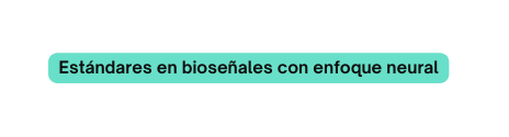 Estándares en bioseñales con enfoque neural