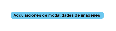 Adquisiciones de modalidades de imágenes